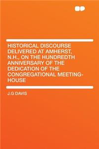 Historical Discourse Delivered at Amherst, N.H., on the Hundredth Anniversary of the Dedication of the Congregational Meeting-House