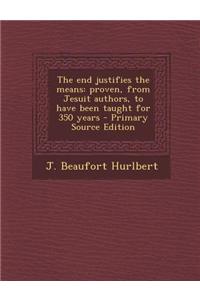 The End Justifies the Means: Proven, from Jesuit Authors, to Have Been Taught for 350 Years