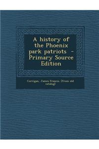 A History of the Phoenix Park Patriots - Primary Source Edition