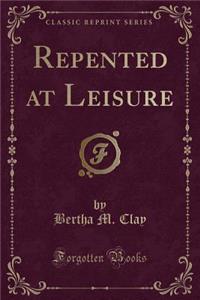 Repented at Leisure (Classic Reprint)