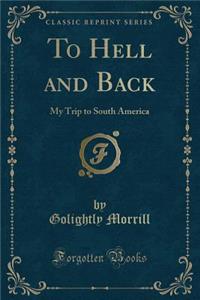 To Hell and Back: My Trip to South America (Classic Reprint)