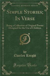 Simple Stories; In Verse: Being a Collection of Original Poems Designed for the Use of Children (Classic Reprint)