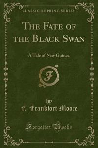 The Fate of the Black Swan: A Tale of New Guinea (Classic Reprint)