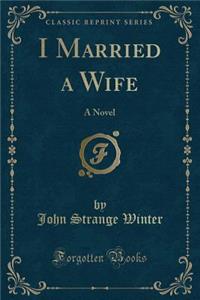 I Married a Wife: A Novel (Classic Reprint)