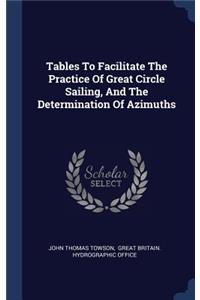 Tables To Facilitate The Practice Of Great Circle Sailing, And The Determination Of Azimuths