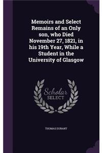 Memoirs and Select Remains of an Only son, who Died November 27, 1821, in his 19th Year, While a Student in the University of Glasgow