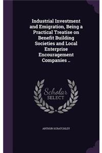 Industrial Investment and Emigration, Being a Practical Treatise on Benefit Building Societies and Local Enterprise Encouragement Companies ..