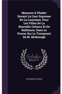 Memoire À Plaider Devant La Cour Supreme De La Louisiane, Pour Les Villes De La Nouvelle-Orleans Et De Baltimore, Dans Le Proces Sur Le Testament De M. Mcdonogh