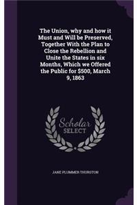 Union, why and how it Must and Will be Preserved, Together With the Plan to Close the Rebellion and Unite the States in six Months, Which we Offered the Public for $500, March 9, 1863