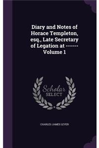 Diary and Notes of Horace Templeton, esq., Late Secretary of Legation at ------ Volume 1