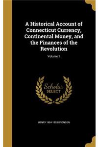 A Historical Account of Connecticut Currency, Continental Money, and the Finances of the Revolution; Volume 1