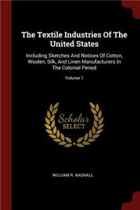 Textile Industries Of The United States: Including Sketches And Notices Of Cotton, Woolen, Silk, And Linen Manufacturers In The Colonial Period; Volume 1