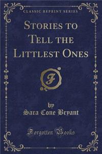 Stories to Tell the Littlest Ones (Classic Reprint)