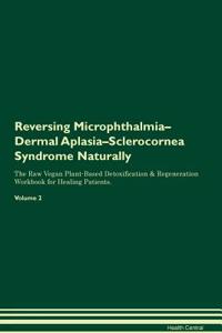 Reversing Microphthalmia-Dermal Aplasia-Sclerocornea Syndrome Naturally The Raw Vegan Plant-Based Detoxification & Regeneration Workbook for Healing Patients. Volume 2