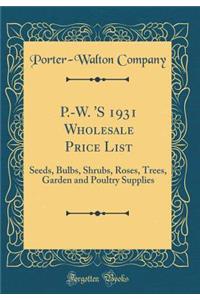 P.-W. 's 1931 Wholesale Price List: Seeds, Bulbs, Shrubs, Roses, Trees, Garden and Poultry Supplies (Classic Reprint): Seeds, Bulbs, Shrubs, Roses, Trees, Garden and Poultry Supplies (Classic Reprint)