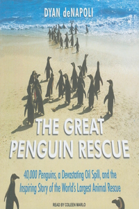 The Great Penguin Rescue: 40,000 Penguins, a Devastating Oil Spill, and the Inspiring Story of the World's Largest Animal Rescue