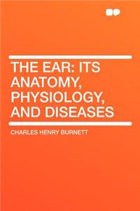The Ear: Its Anatomy, Physiology, and Diseases