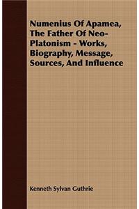 Numenius of Apamea, the Father of Neo-Platonism - Works, Biography, Message, Sources, and Influence