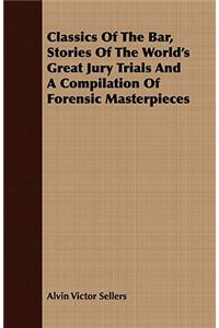 Classics of the Bar, Stories of the World's Great Jury Trials and a Compilation of Forensic Masterpieces