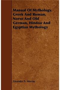 Manual Of Mythology. Greek And Roman, Norse And Old German, Hindoo And Egyptian Mythology