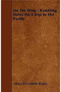 On The Wing - Rambling Notes On A Trip To The Pacific