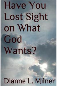 Have You Lost Sight on What God Wants?