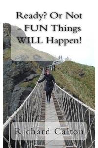 Ready? Or Not - FUN Things WILL Happen!