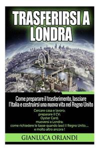 Trasferirsi a Londra: Come preparare il trasferimento, lasciare l'Italia e costruirsi una nuova vita nel Regno Unito.