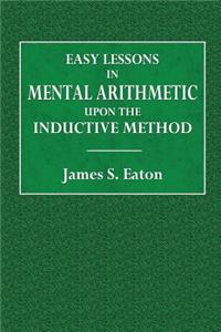 Easy Lessons in Mental Arithmetic: Upon the Inductive Method; Adapted to the Best Mode of Instruction in Primary Schools