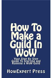 How to Make a Guild in Wow: Your Step by Step Guide to Starting and Running a Wow Guild
