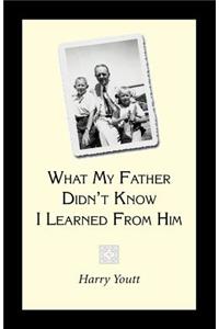 What My Father Didn't Know I Learned from Him