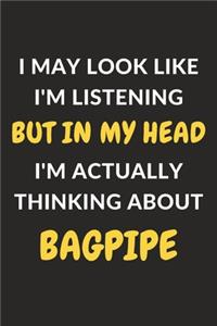 I May Look Like I'm Listening But In My Head I'm Actually Thinking About Bagpipe: Bagpipe Journal Notebook to Write Down Things, Take Notes, Record Plans or Keep Track of Habits (6" x 9" - 120 Pages)