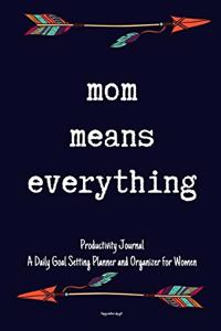 Mom Means Everything Productivity Journal A Daily Goal Setting Planner and Organizer for Women Happy mothers day gift