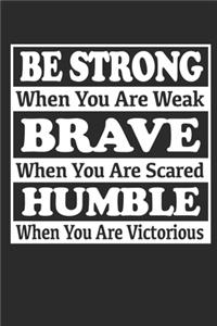 Be Strong When You Are Weak Brave When You Are Scared Humble When You Are Victorious. Motivational.