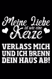 Meine Liebe Ist Wie Eine Kerze Verlass Mich Und Ich Brenn Dein Haus Ab!