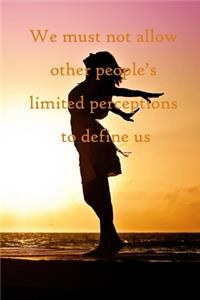We must not allow other people's limited perceptions to define us