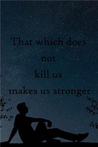 That which does not kill us makes us stronger