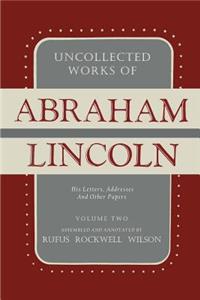 Uncollected Works of Abraham Lincoln: His Letters, Addresses and Other Paper: Volume Two: 1841-1845