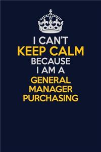 I Can't Keep Calm Because I Am A General Manager Purchasing