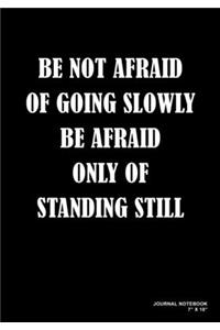 Be Not Afraid Of Going Slowly Be Afraid Only Of Standing Still