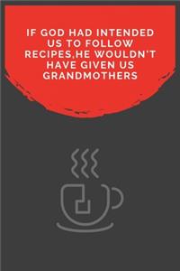 If God Had Intended Us To Follow Recipes, He Wouldn't Have Given Us Grandmothers