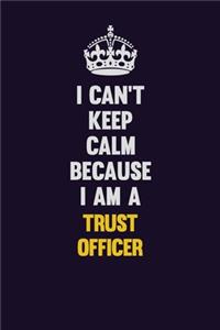 I Can't Keep Calm Because I Am A Trust officer