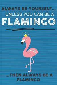 Always Be Yourself Unless You Can Be a Flamingo Then Always Be a Flamingo