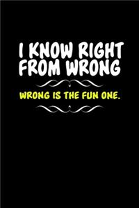 I know right from wrong. Wrong is the fun one