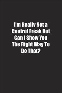 I'm Really Not a Control Freak But Can I Show You The Right Way To Do That?