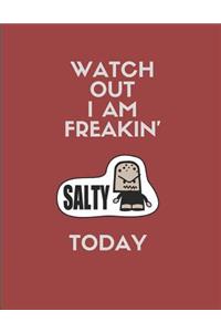 Watch Out I Am Freakin' Salty Today