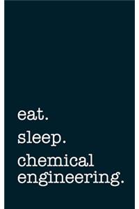 Eat. Sleep. Chemical Engineering. - Lined Notebook