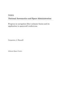 Progress in Navigation Filter Estimate Fusion and Its Application to Spacecraft Rendezvous