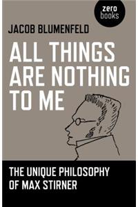 All Things are Nothing to Me: The Unique Philosophy of Max Stirner