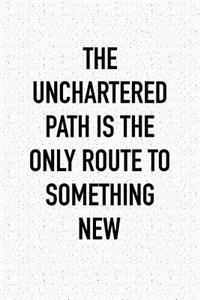 The Unchartered Path Is the Only Route to Something New: A 6x9 Inch Matte Softcover Notebook Journal with 120 Blank Lined Pages and an Uplifting Motivational Cover Slogan